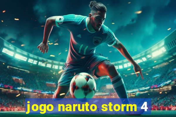 jogo naruto storm 4